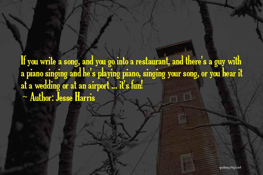 Jesse Harris Quotes: If You Write A Song, And You Go Into A Restaurant, And There's A Guy With A Piano Singing And