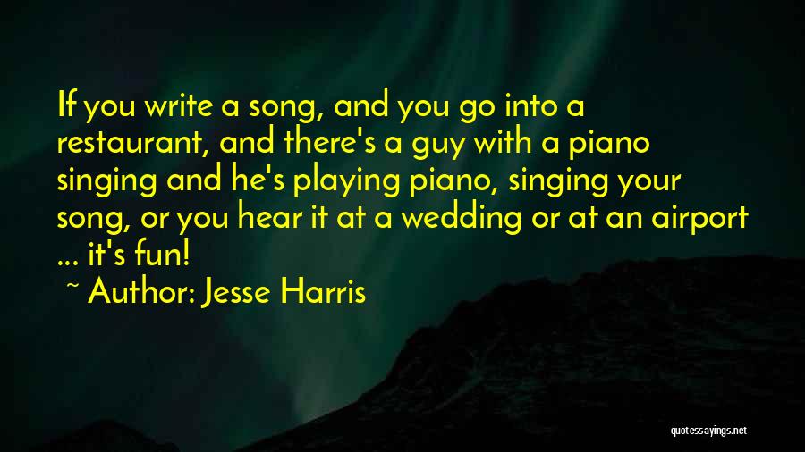 Jesse Harris Quotes: If You Write A Song, And You Go Into A Restaurant, And There's A Guy With A Piano Singing And