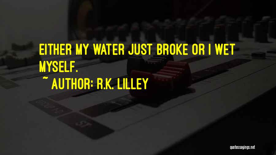 R.K. Lilley Quotes: Either My Water Just Broke Or I Wet Myself.