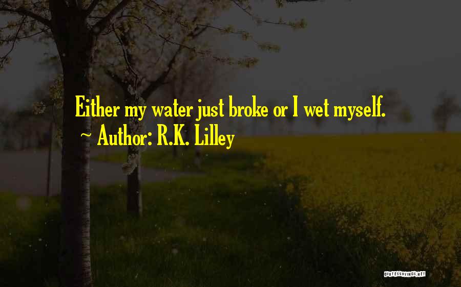 R.K. Lilley Quotes: Either My Water Just Broke Or I Wet Myself.