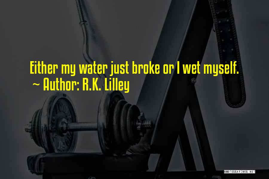 R.K. Lilley Quotes: Either My Water Just Broke Or I Wet Myself.