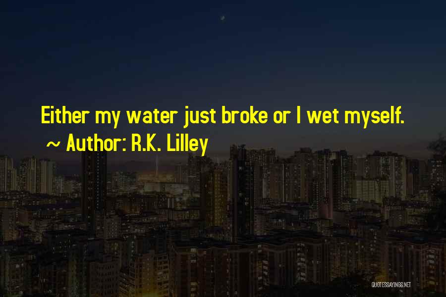 R.K. Lilley Quotes: Either My Water Just Broke Or I Wet Myself.