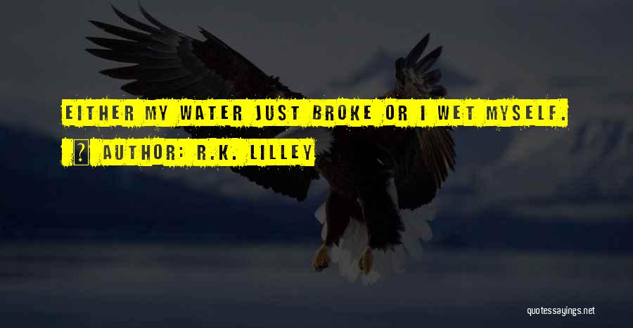 R.K. Lilley Quotes: Either My Water Just Broke Or I Wet Myself.
