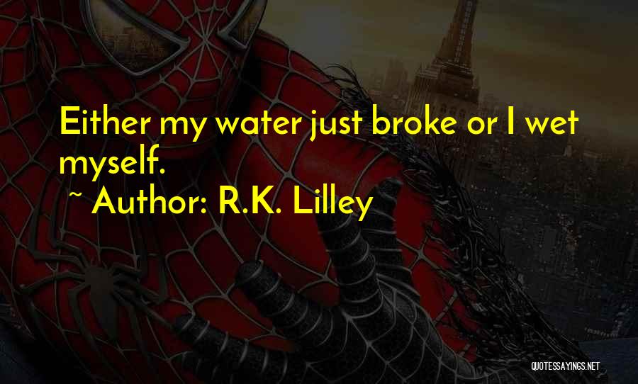 R.K. Lilley Quotes: Either My Water Just Broke Or I Wet Myself.