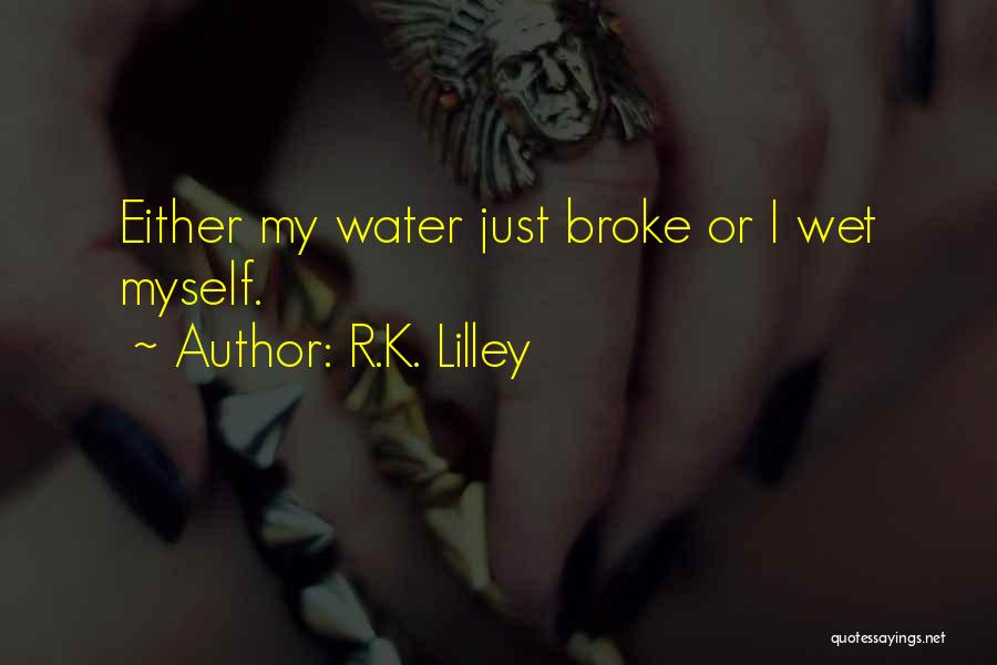 R.K. Lilley Quotes: Either My Water Just Broke Or I Wet Myself.