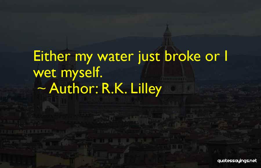 R.K. Lilley Quotes: Either My Water Just Broke Or I Wet Myself.