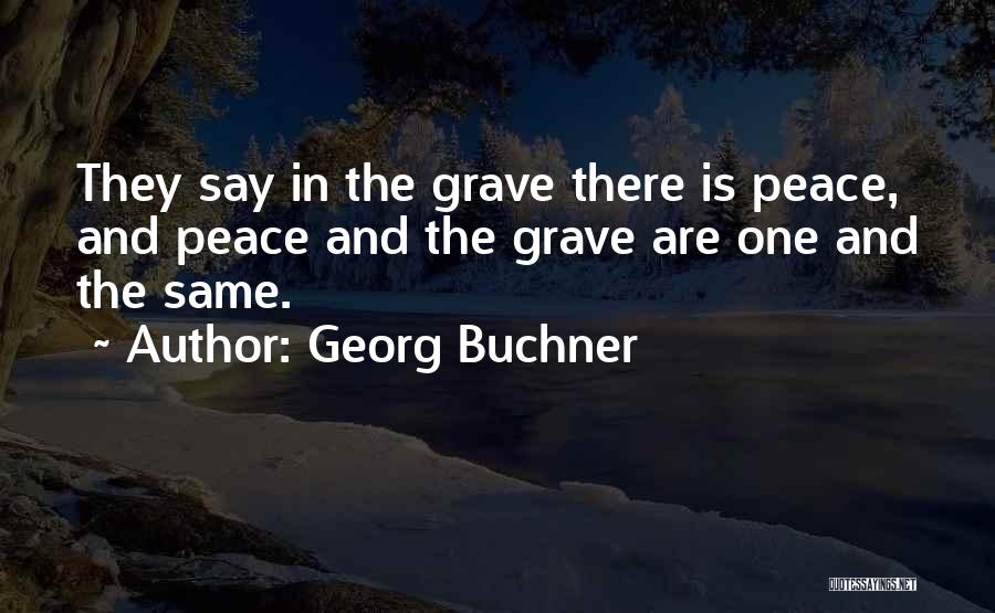 Georg Buchner Quotes: They Say In The Grave There Is Peace, And Peace And The Grave Are One And The Same.