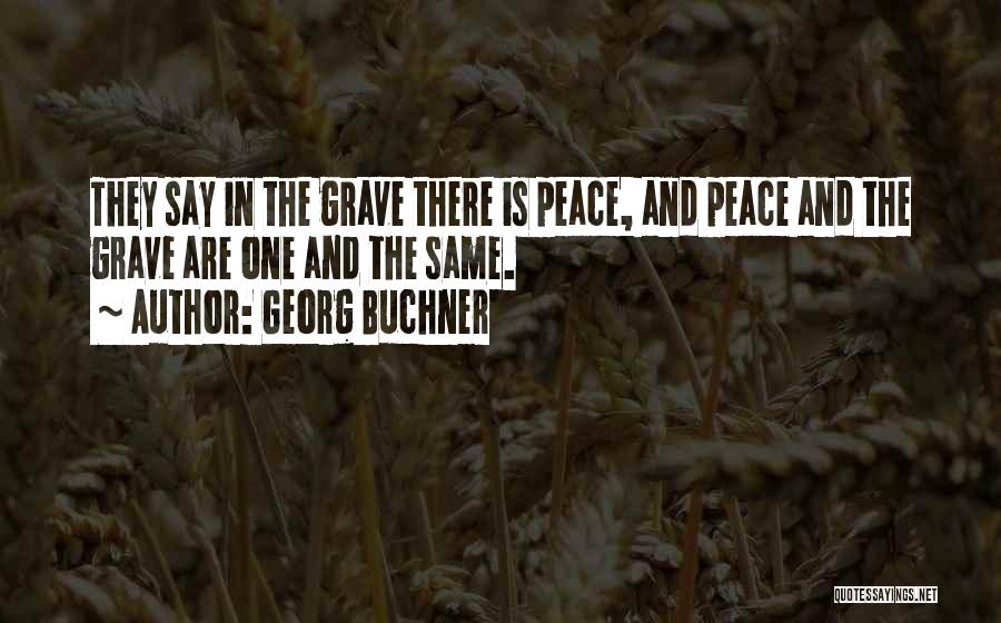 Georg Buchner Quotes: They Say In The Grave There Is Peace, And Peace And The Grave Are One And The Same.