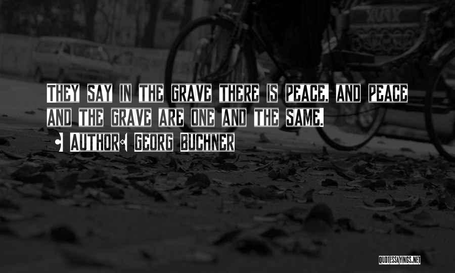 Georg Buchner Quotes: They Say In The Grave There Is Peace, And Peace And The Grave Are One And The Same.