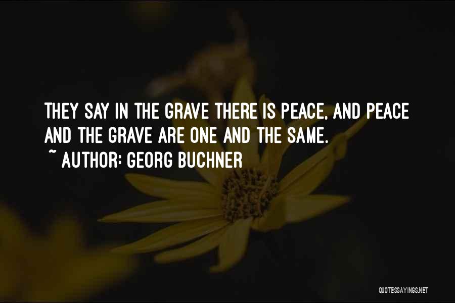 Georg Buchner Quotes: They Say In The Grave There Is Peace, And Peace And The Grave Are One And The Same.