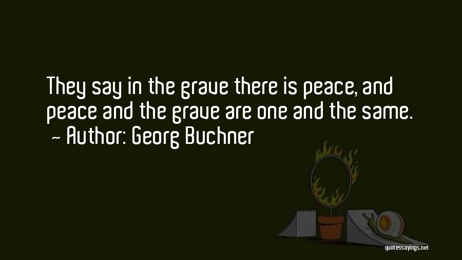 Georg Buchner Quotes: They Say In The Grave There Is Peace, And Peace And The Grave Are One And The Same.