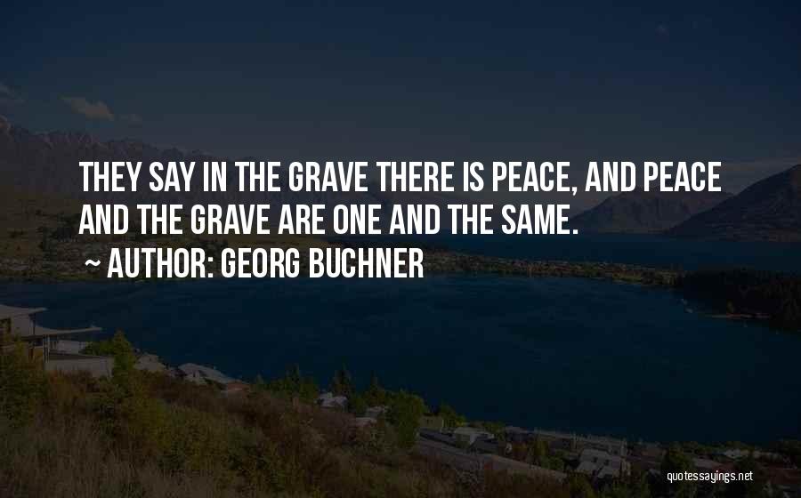 Georg Buchner Quotes: They Say In The Grave There Is Peace, And Peace And The Grave Are One And The Same.