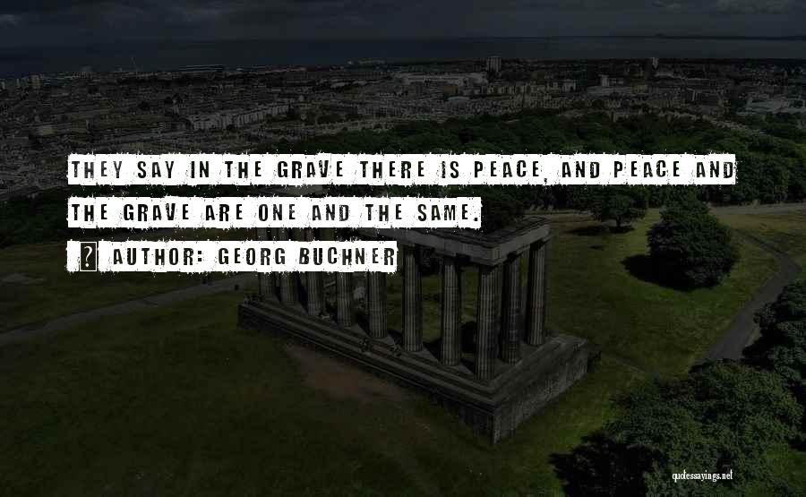 Georg Buchner Quotes: They Say In The Grave There Is Peace, And Peace And The Grave Are One And The Same.