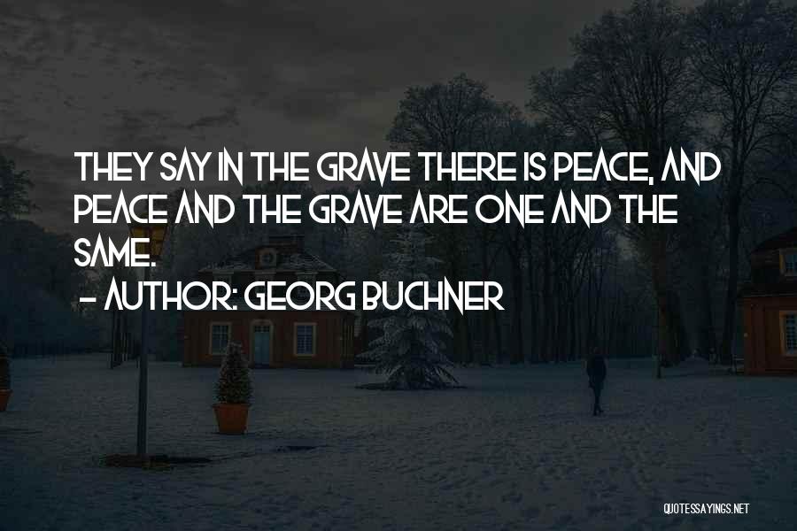Georg Buchner Quotes: They Say In The Grave There Is Peace, And Peace And The Grave Are One And The Same.