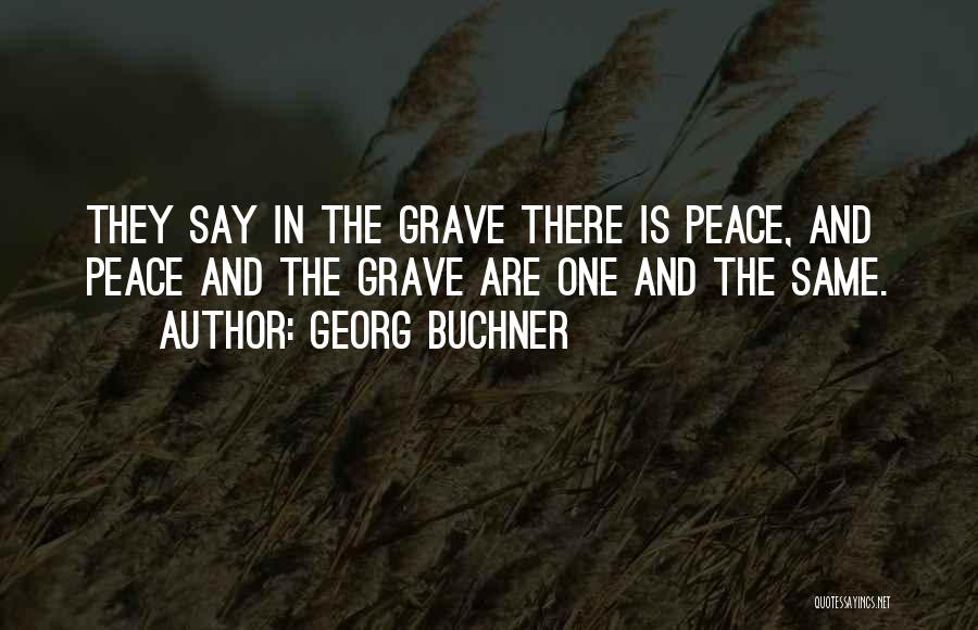 Georg Buchner Quotes: They Say In The Grave There Is Peace, And Peace And The Grave Are One And The Same.