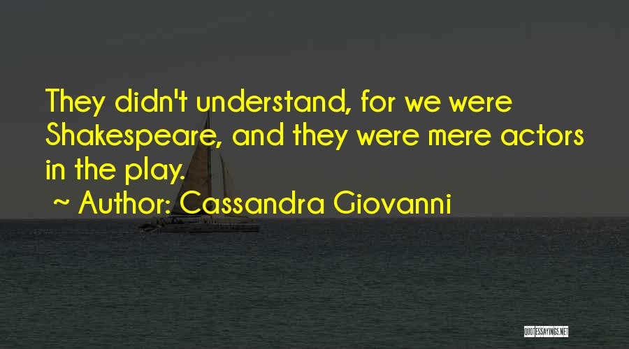Cassandra Giovanni Quotes: They Didn't Understand, For We Were Shakespeare, And They Were Mere Actors In The Play.