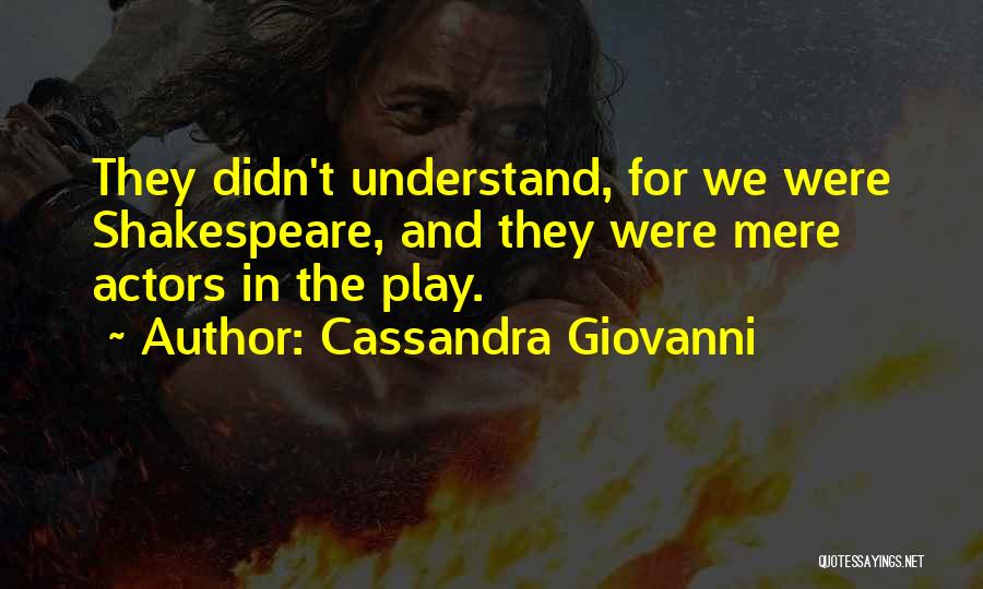 Cassandra Giovanni Quotes: They Didn't Understand, For We Were Shakespeare, And They Were Mere Actors In The Play.