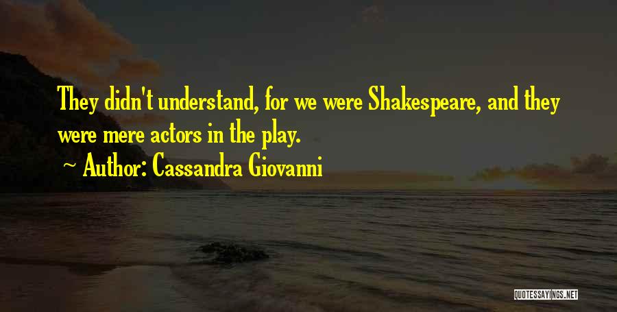 Cassandra Giovanni Quotes: They Didn't Understand, For We Were Shakespeare, And They Were Mere Actors In The Play.