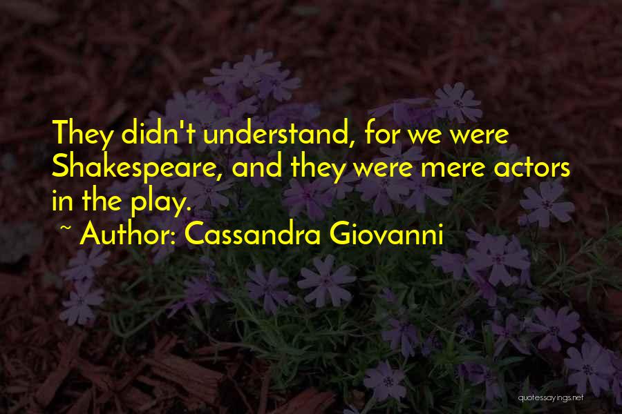 Cassandra Giovanni Quotes: They Didn't Understand, For We Were Shakespeare, And They Were Mere Actors In The Play.