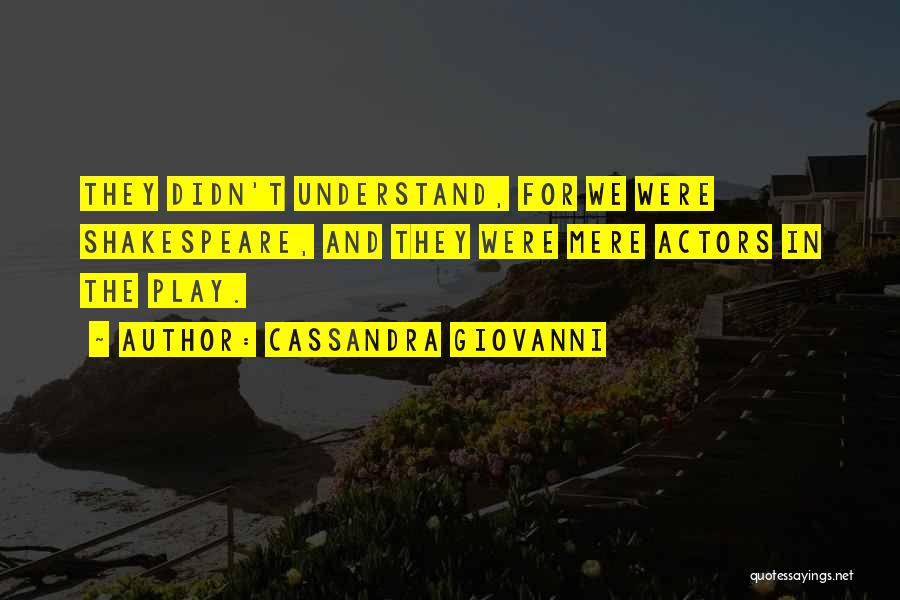 Cassandra Giovanni Quotes: They Didn't Understand, For We Were Shakespeare, And They Were Mere Actors In The Play.