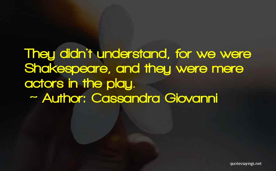 Cassandra Giovanni Quotes: They Didn't Understand, For We Were Shakespeare, And They Were Mere Actors In The Play.