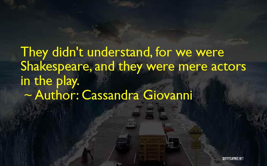 Cassandra Giovanni Quotes: They Didn't Understand, For We Were Shakespeare, And They Were Mere Actors In The Play.