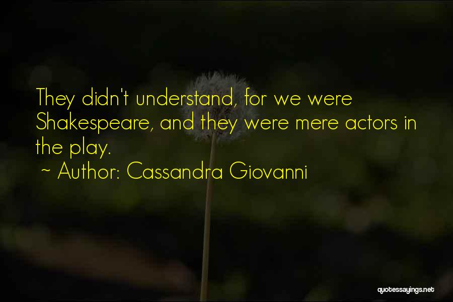 Cassandra Giovanni Quotes: They Didn't Understand, For We Were Shakespeare, And They Were Mere Actors In The Play.