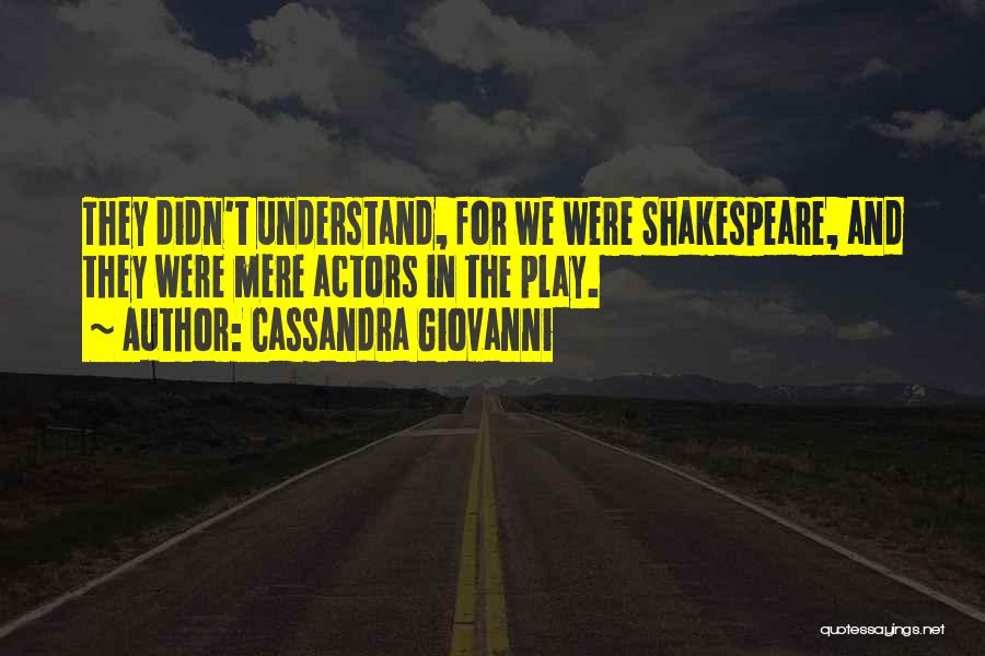 Cassandra Giovanni Quotes: They Didn't Understand, For We Were Shakespeare, And They Were Mere Actors In The Play.