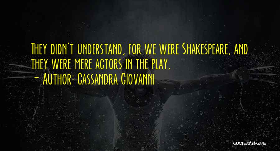 Cassandra Giovanni Quotes: They Didn't Understand, For We Were Shakespeare, And They Were Mere Actors In The Play.