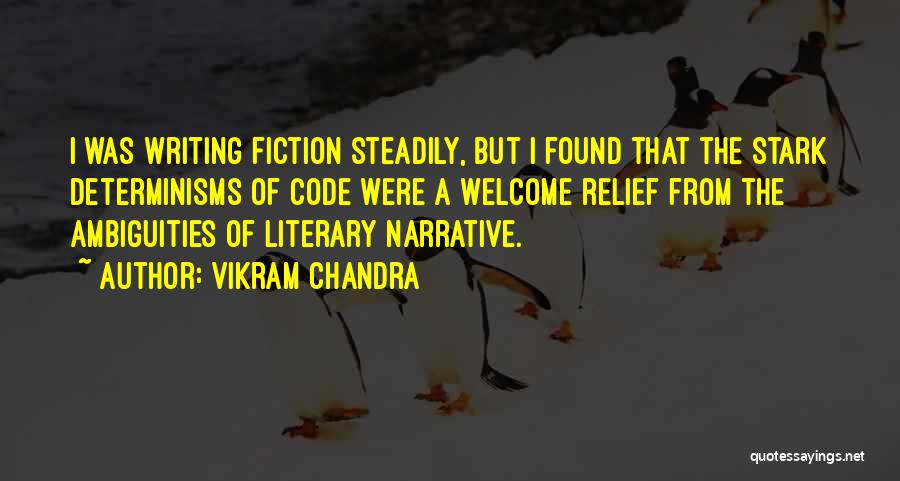 Vikram Chandra Quotes: I Was Writing Fiction Steadily, But I Found That The Stark Determinisms Of Code Were A Welcome Relief From The