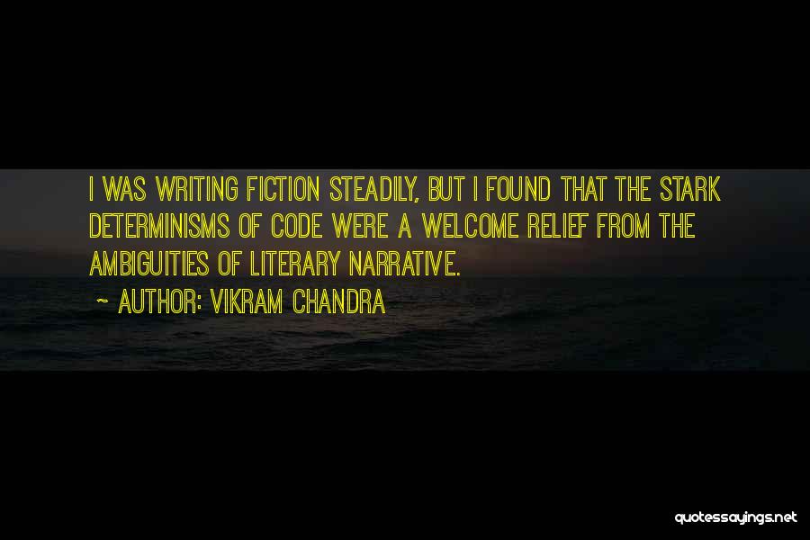 Vikram Chandra Quotes: I Was Writing Fiction Steadily, But I Found That The Stark Determinisms Of Code Were A Welcome Relief From The