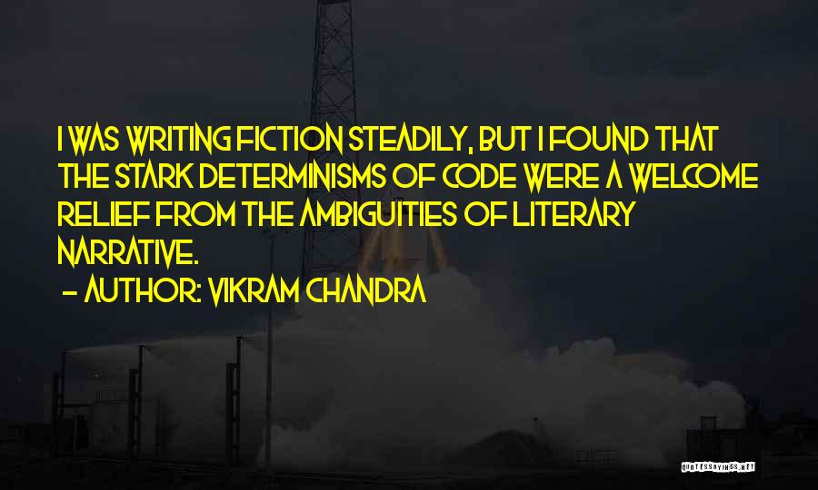 Vikram Chandra Quotes: I Was Writing Fiction Steadily, But I Found That The Stark Determinisms Of Code Were A Welcome Relief From The