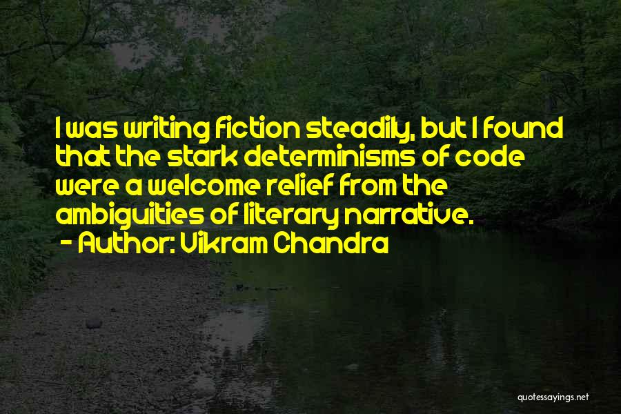 Vikram Chandra Quotes: I Was Writing Fiction Steadily, But I Found That The Stark Determinisms Of Code Were A Welcome Relief From The