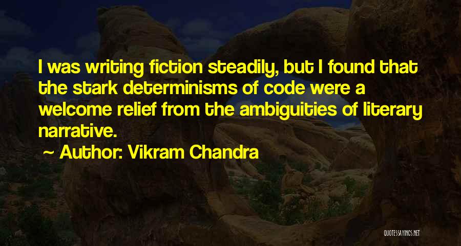 Vikram Chandra Quotes: I Was Writing Fiction Steadily, But I Found That The Stark Determinisms Of Code Were A Welcome Relief From The