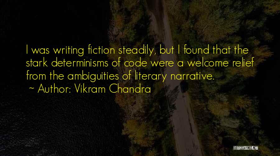 Vikram Chandra Quotes: I Was Writing Fiction Steadily, But I Found That The Stark Determinisms Of Code Were A Welcome Relief From The