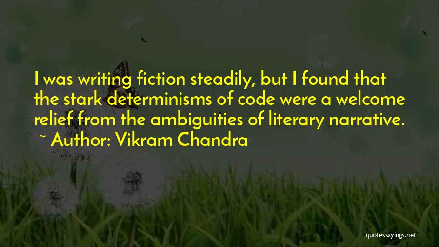 Vikram Chandra Quotes: I Was Writing Fiction Steadily, But I Found That The Stark Determinisms Of Code Were A Welcome Relief From The