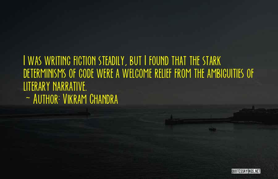 Vikram Chandra Quotes: I Was Writing Fiction Steadily, But I Found That The Stark Determinisms Of Code Were A Welcome Relief From The