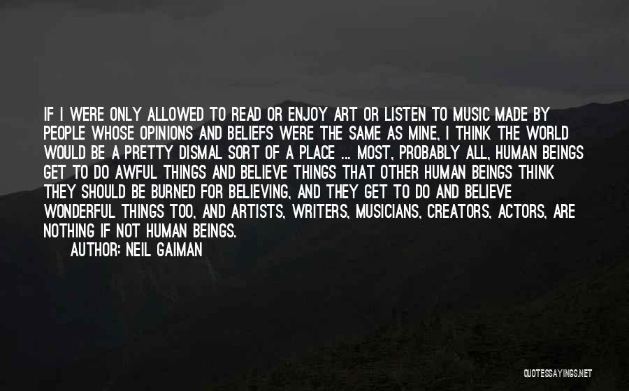 Neil Gaiman Quotes: If I Were Only Allowed To Read Or Enjoy Art Or Listen To Music Made By People Whose Opinions And