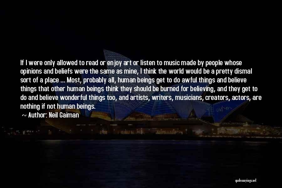 Neil Gaiman Quotes: If I Were Only Allowed To Read Or Enjoy Art Or Listen To Music Made By People Whose Opinions And