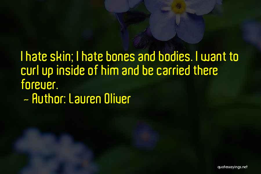 Lauren Oliver Quotes: I Hate Skin; I Hate Bones And Bodies. I Want To Curl Up Inside Of Him And Be Carried There