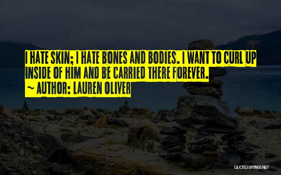 Lauren Oliver Quotes: I Hate Skin; I Hate Bones And Bodies. I Want To Curl Up Inside Of Him And Be Carried There