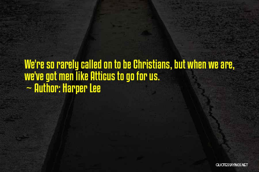 Harper Lee Quotes: We're So Rarely Called On To Be Christians, But When We Are, We've Got Men Like Atticus To Go For