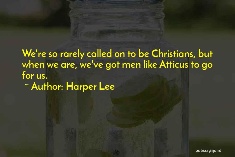 Harper Lee Quotes: We're So Rarely Called On To Be Christians, But When We Are, We've Got Men Like Atticus To Go For