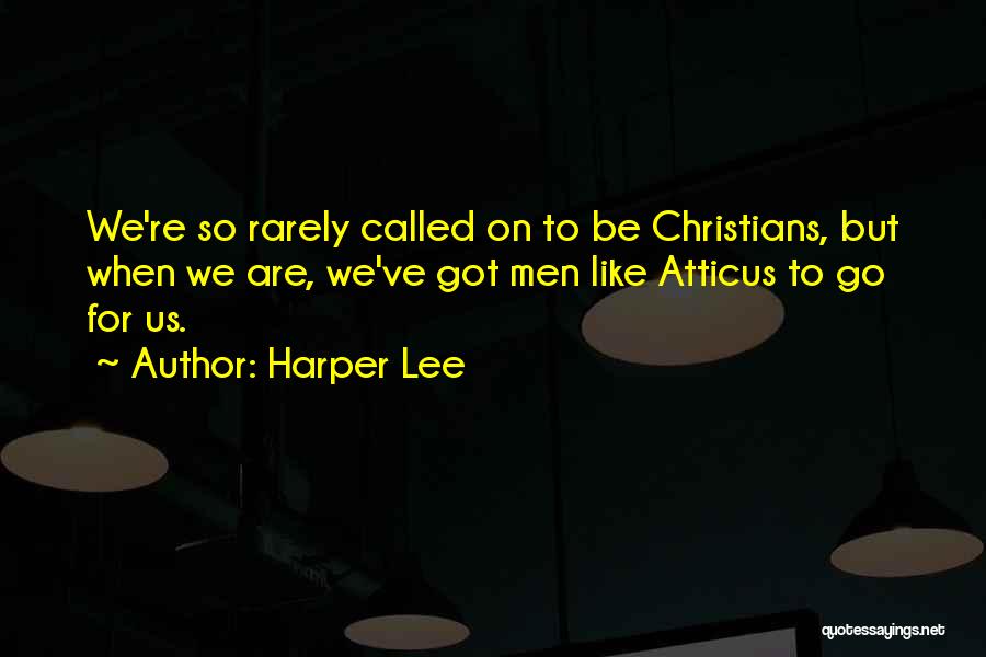 Harper Lee Quotes: We're So Rarely Called On To Be Christians, But When We Are, We've Got Men Like Atticus To Go For