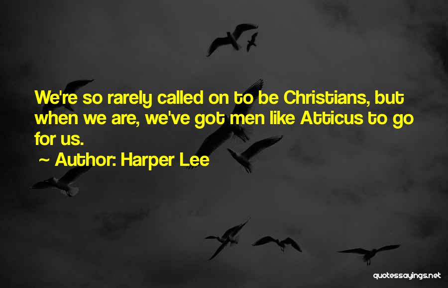 Harper Lee Quotes: We're So Rarely Called On To Be Christians, But When We Are, We've Got Men Like Atticus To Go For