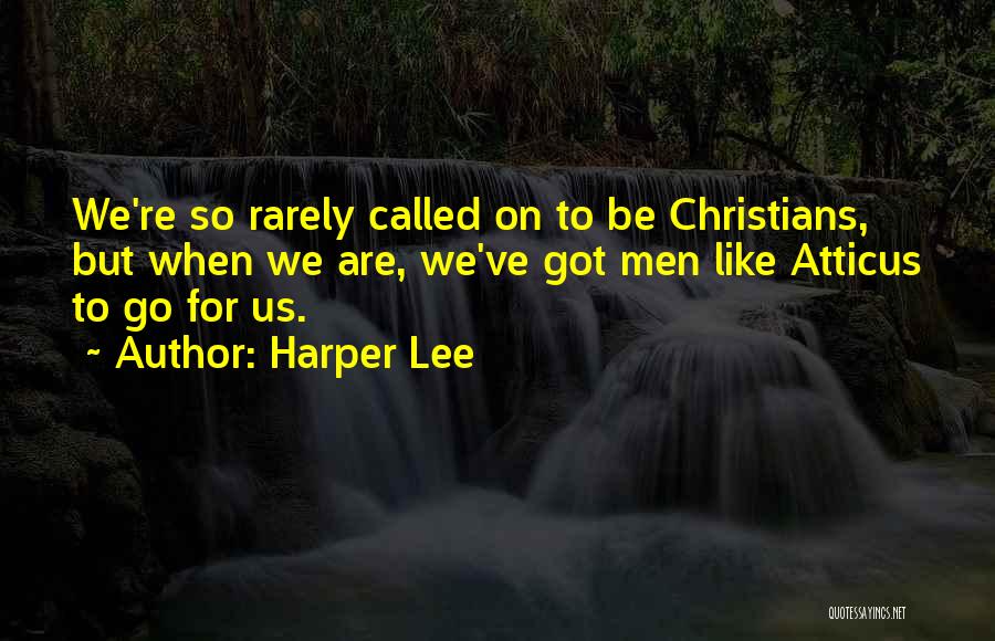 Harper Lee Quotes: We're So Rarely Called On To Be Christians, But When We Are, We've Got Men Like Atticus To Go For