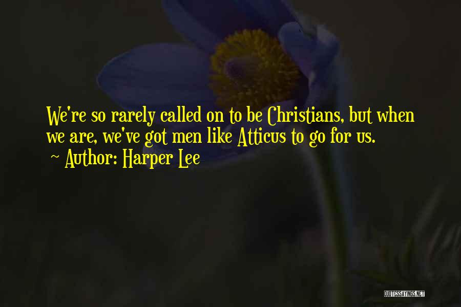 Harper Lee Quotes: We're So Rarely Called On To Be Christians, But When We Are, We've Got Men Like Atticus To Go For