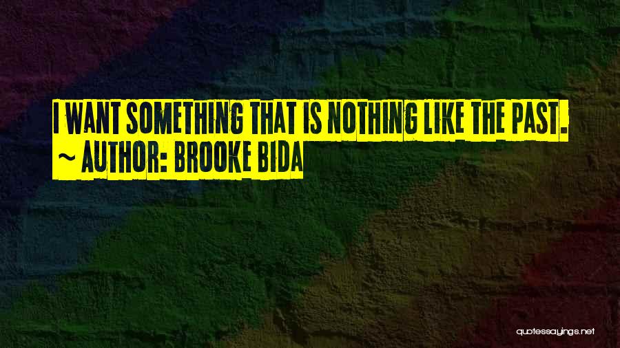 Brooke Bida Quotes: I Want Something That Is Nothing Like The Past.