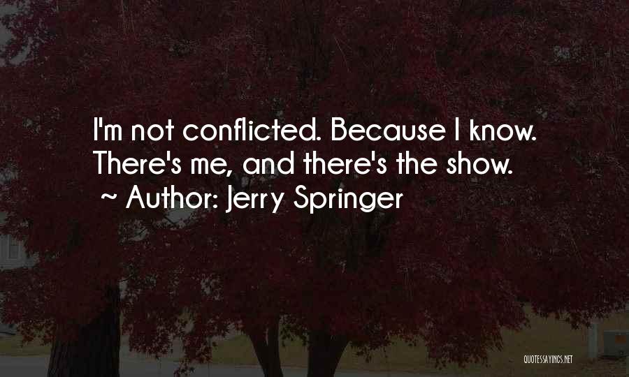 Jerry Springer Quotes: I'm Not Conflicted. Because I Know. There's Me, And There's The Show.