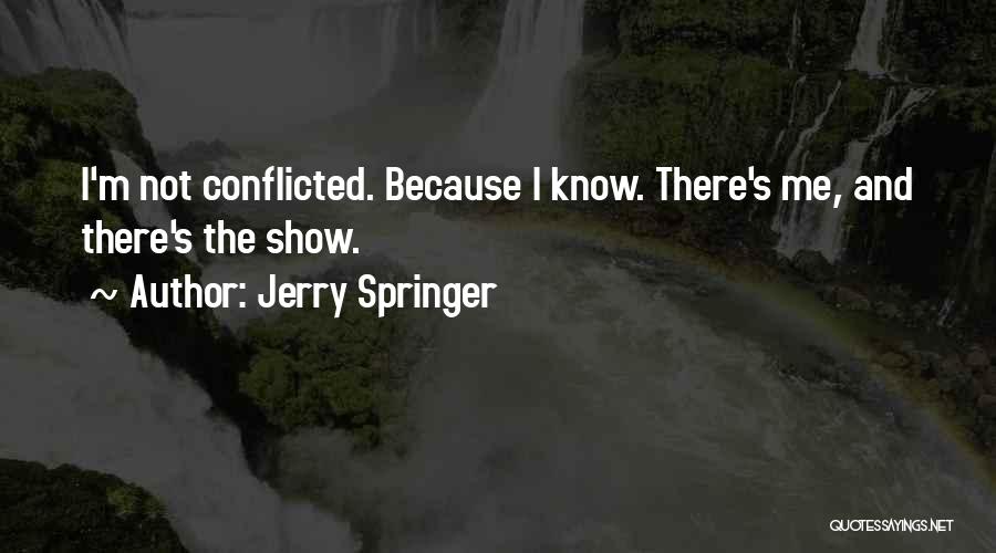 Jerry Springer Quotes: I'm Not Conflicted. Because I Know. There's Me, And There's The Show.